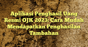 Aplikasi Penghasil Uang Resmi OJK 2023: Cara Mudah Mendapatkan Penghasilan Tambahan