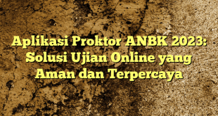 Aplikasi Proktor ANBK 2023: Solusi Ujian Online yang Aman dan Terpercaya
