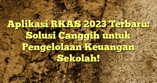 Aplikasi RKAS 2023 Terbaru: Solusi Canggih untuk Pengelolaan Keuangan Sekolah!