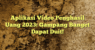 Aplikasi Video Penghasil Uang 2023: Gampang Banget Dapat Duit!