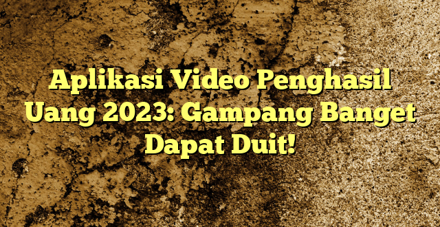 Aplikasi Video Penghasil Uang 2023: Gampang Banget Dapat Duit!