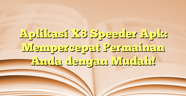 Aplikasi X8 Speeder Apk: Mempercepat Permainan Anda dengan Mudah!