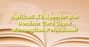 Aplikasi X8 Speeder Bos Domino: Cara Cepat Menangkan Permainan!