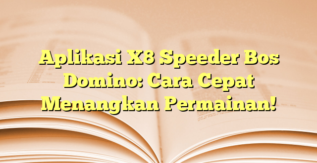 Aplikasi X8 Speeder Bos Domino: Cara Cepat Menangkan Permainan!