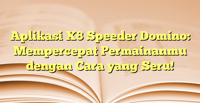 Aplikasi X8 Speeder Domino: Mempercepat Permainanmu dengan Cara yang Seru!