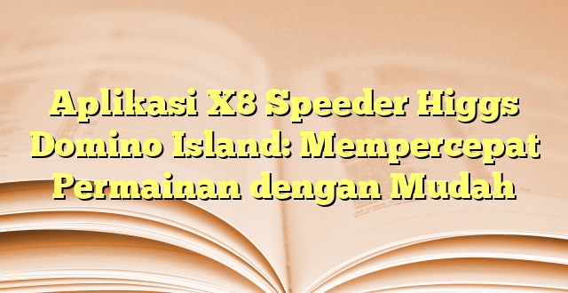 Aplikasi X8 Speeder Higgs Domino Island: Mempercepat Permainan dengan Mudah