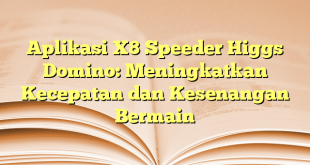 Aplikasi X8 Speeder Higgs Domino: Meningkatkan Kecepatan dan Kesenangan Bermain