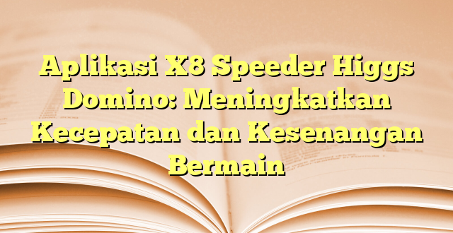 Aplikasi X8 Speeder Higgs Domino: Meningkatkan Kecepatan dan Kesenangan Bermain