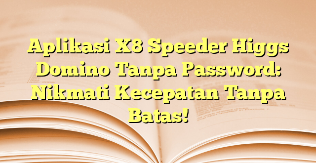 Aplikasi X8 Speeder Higgs Domino Tanpa Password: Nikmati Kecepatan Tanpa Batas!