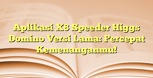 Aplikasi X8 Speeder Higgs Domino Versi Lama: Percepat Kemenanganmu!