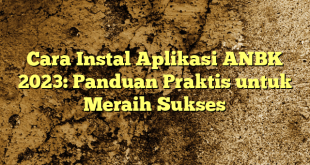 Cara Instal Aplikasi ANBK 2023: Panduan Praktis untuk Meraih Sukses