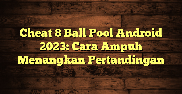 Cheat 8 Ball Pool Android 2023: Cara Ampuh Menangkan Pertandingan