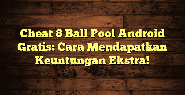 Cheat 8 Ball Pool Android Gratis: Cara Mendapatkan Keuntungan Ekstra!