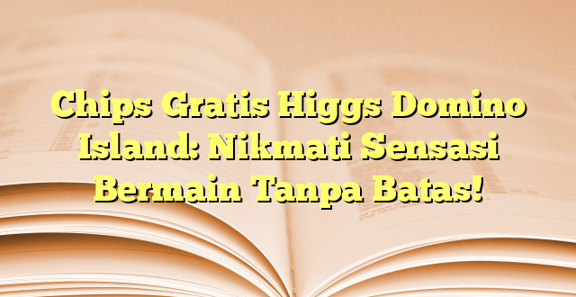 Chips Gratis Higgs Domino Island: Nikmati Sensasi Bermain Tanpa Batas!