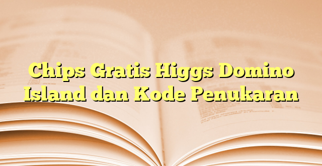 Chips Gratis Higgs Domino Island dan Kode Penukaran