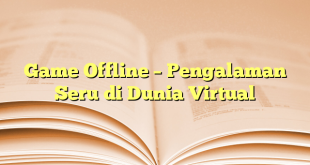 Game Offline – Pengalaman Seru di Dunia Virtual