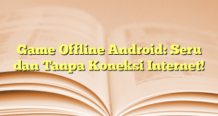 Game Offline Android: Seru dan Tanpa Koneksi Internet!