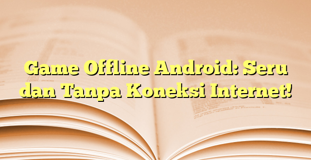 Game Offline Android: Seru dan Tanpa Koneksi Internet!