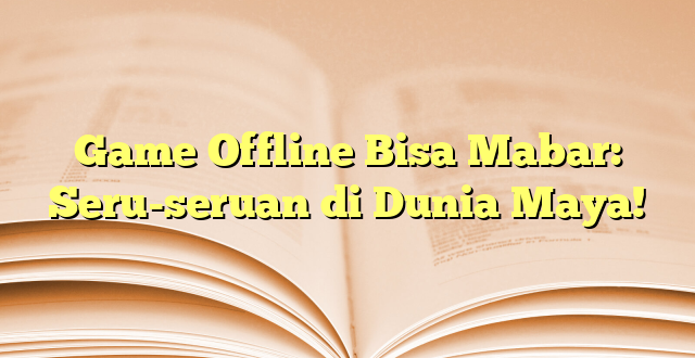 Game Offline Bisa Mabar: Seru-seruan di Dunia Maya!