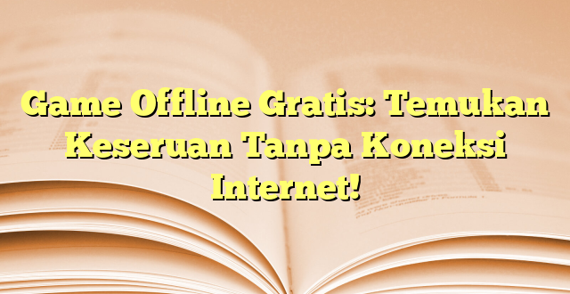 Game Offline Gratis: Temukan Keseruan Tanpa Koneksi Internet!