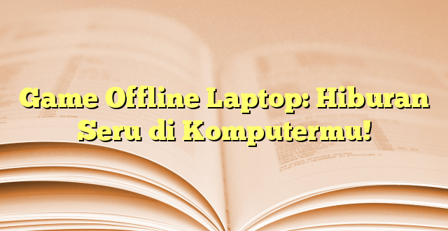 Game Offline Laptop: Hiburan Seru di Komputermu!
