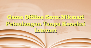 Game Offline Seru: Nikmati Petualangan Tanpa Koneksi Internet
