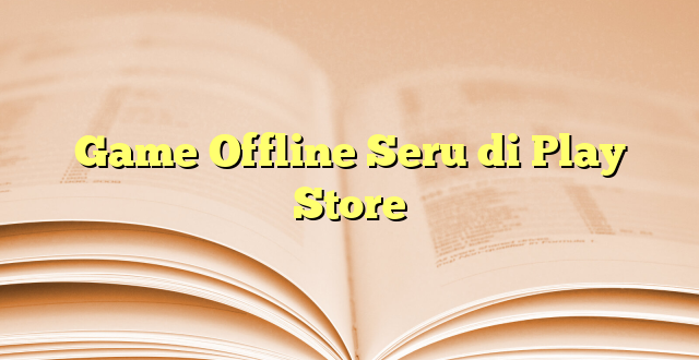 Game Offline Seru di Play Store