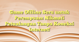 Game Offline Seru untuk Perempuan: Nikmati Petualangan Tanpa Koneksi Internet!