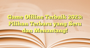 Game Offline Terbaik 2023: Pilihan Terbaru yang Seru dan Menantang!