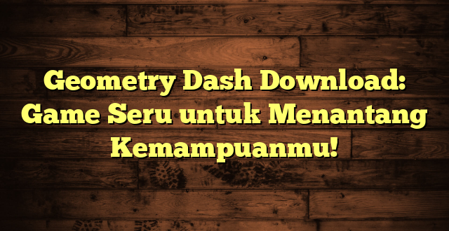 Geometry Dash Download: Game Seru untuk Menantang Kemampuanmu!