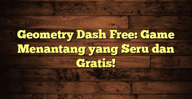 Geometry Dash Free: Game Menantang yang Seru dan Gratis!