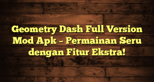 Geometry Dash Full Version Mod Apk – Permainan Seru dengan Fitur Ekstra!