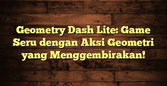 Geometry Dash Lite: Game Seru dengan Aksi Geometri yang Menggembirakan!