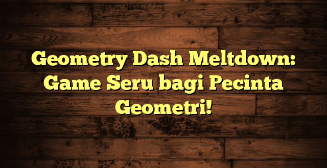 Geometry Dash Meltdown: Game Seru bagi Pecinta Geometri!