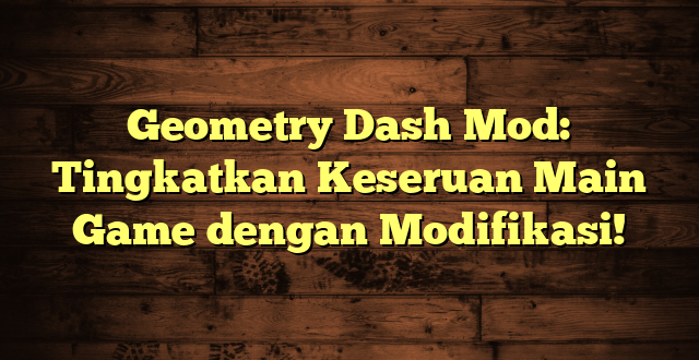 Geometry Dash Mod: Tingkatkan Keseruan Main Game dengan Modifikasi!