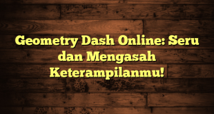 Geometry Dash Online: Seru dan Mengasah Keterampilanmu!