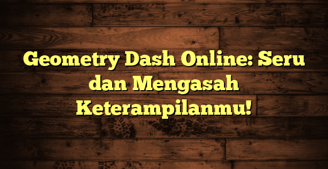 Geometry Dash Online: Seru dan Mengasah Keterampilanmu!