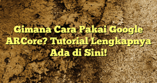 Gimana Cara Pakai Google ARCore? Tutorial Lengkapnya Ada di Sini!