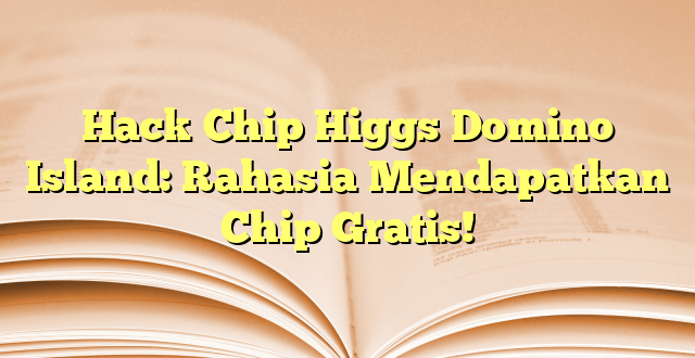 Hack Chip Higgs Domino Island: Rahasia Mendapatkan Chip Gratis!