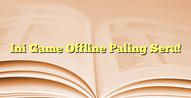 Ini Game Offline Paling Seru!