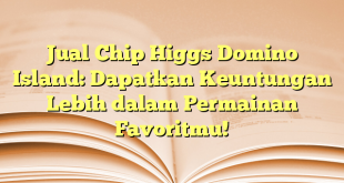 Jual Chip Higgs Domino Island: Dapatkan Keuntungan Lebih dalam Permainan Favoritmu!
