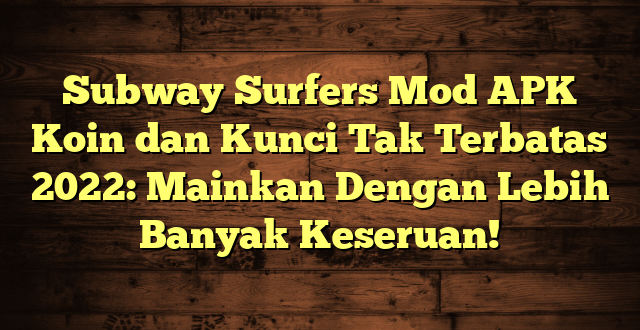 Subway Surfers Mod APK Koin dan Kunci Tak Terbatas 2022: Mainkan Dengan Lebih Banyak Keseruan!