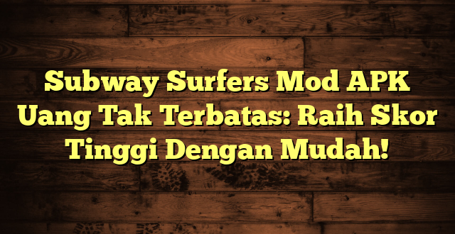 Subway Surfers Mod APK Uang Tak Terbatas: Raih Skor Tinggi Dengan Mudah!