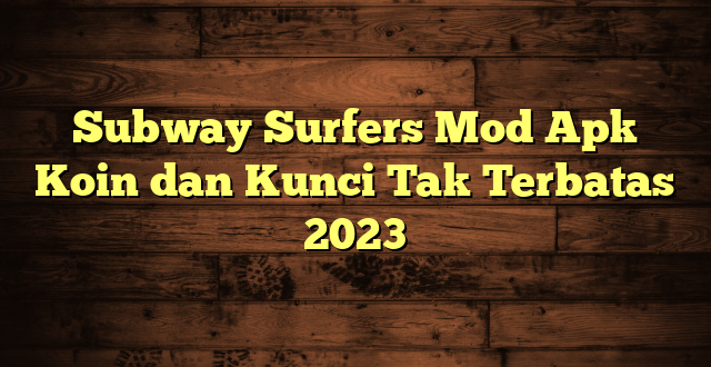 Subway Surfers Mod Apk Koin dan Kunci Tak Terbatas 2023