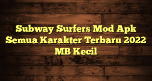 Subway Surfers Mod Apk Semua Karakter Terbaru 2022 MB Kecil