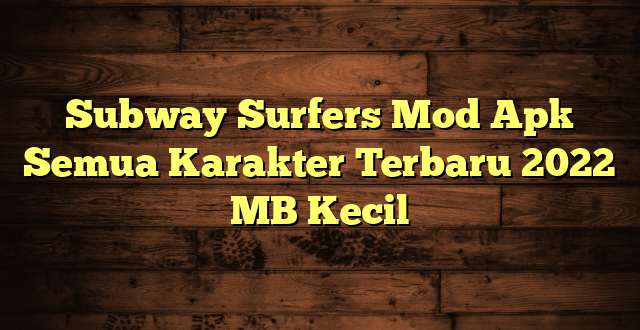 Subway Surfers Mod Apk Semua Karakter Terbaru 2022 MB Kecil