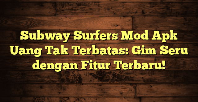 Subway Surfers Mod Apk Uang Tak Terbatas: Gim Seru dengan Fitur Terbaru!