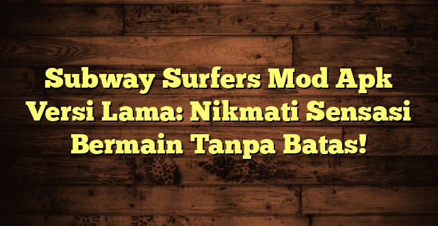 Subway Surfers Mod Apk Versi Lama: Nikmati Sensasi Bermain Tanpa Batas!