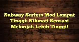 Subway Surfers Mod Lompat Tinggi: Nikmati Sensasi Melonjak Lebih Tinggi!