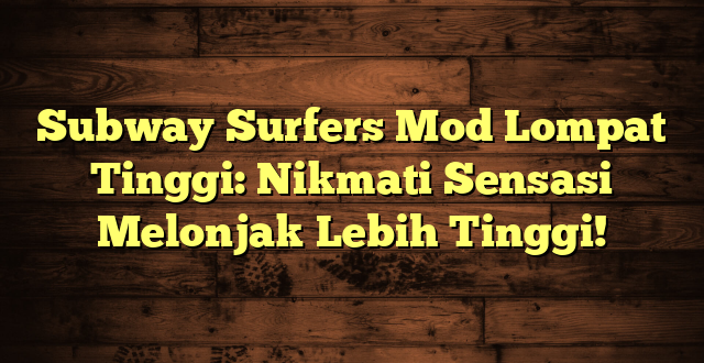 Subway Surfers Mod Lompat Tinggi: Nikmati Sensasi Melonjak Lebih Tinggi!
